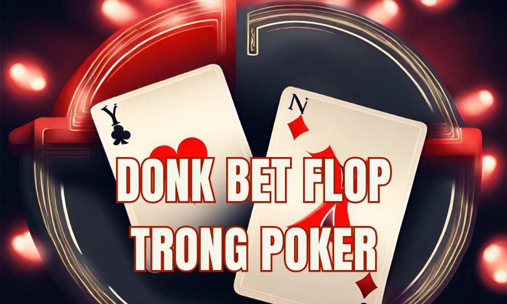 Donk-bet ở Flop là gì? Khi nào nên và không nên donk bet trong Poker