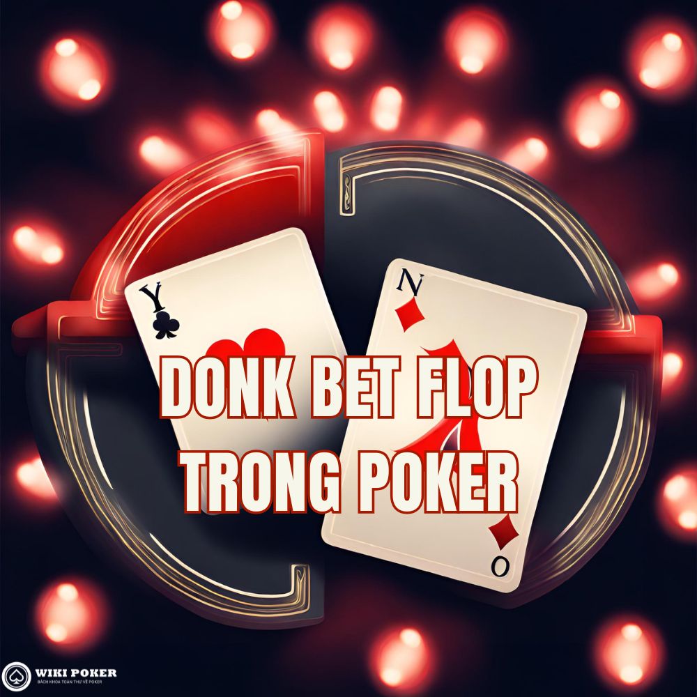 Donk-bet ở Flop là gì? Khi nào nên và không nên donk bet trong Poker