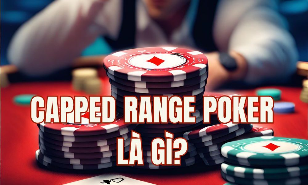 Capped Range là gì trong poker? Cách khai thác đối thủ bị giới hạn range