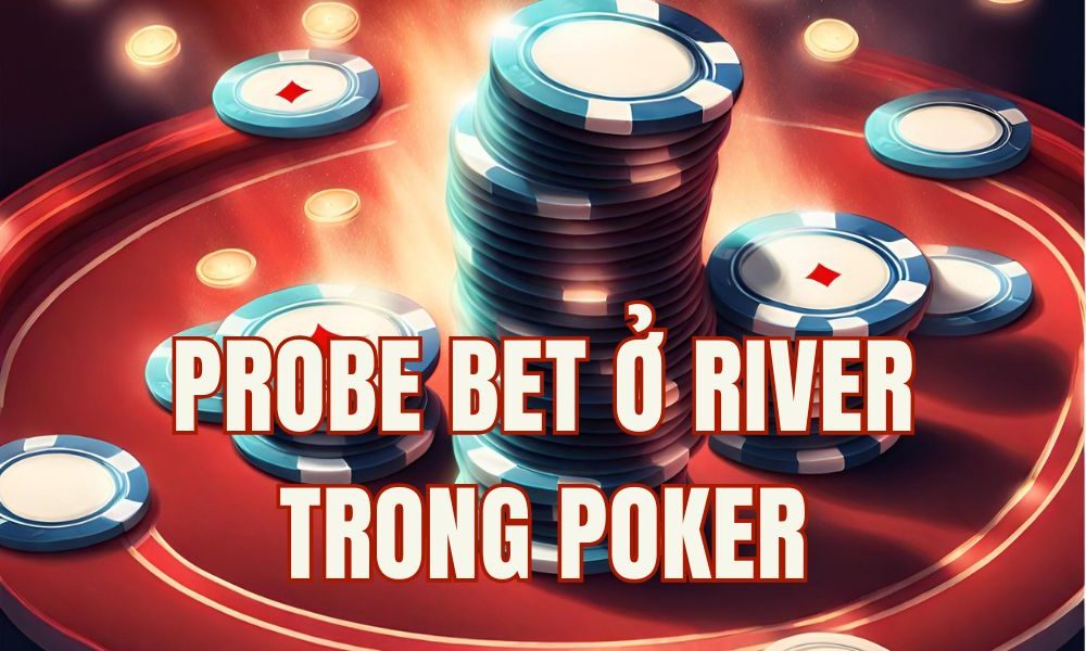 Probe bet ở river: Chiến thuật khai thác khi đối thủ check-back turn trong poker