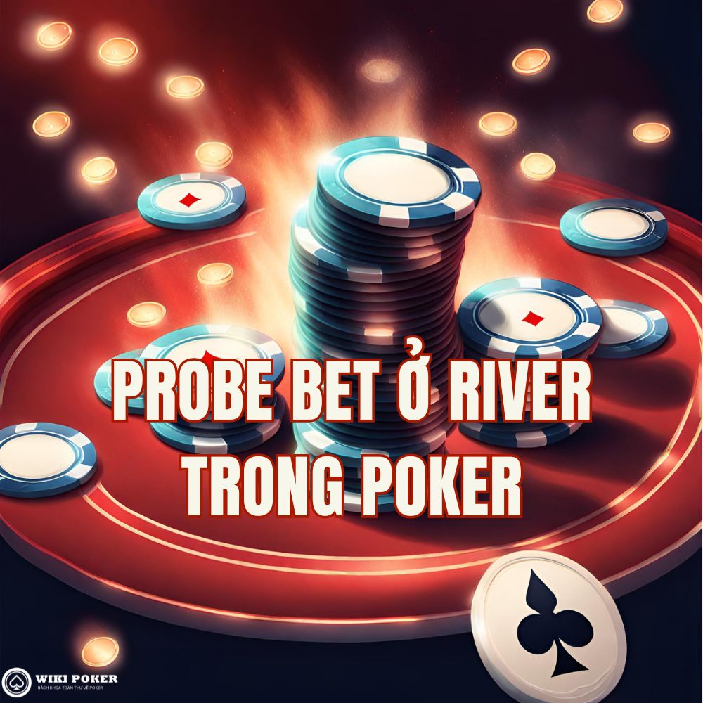 Probe bet ở river: Chiến thuật khai thác khi đối thủ check-back turn trong poker