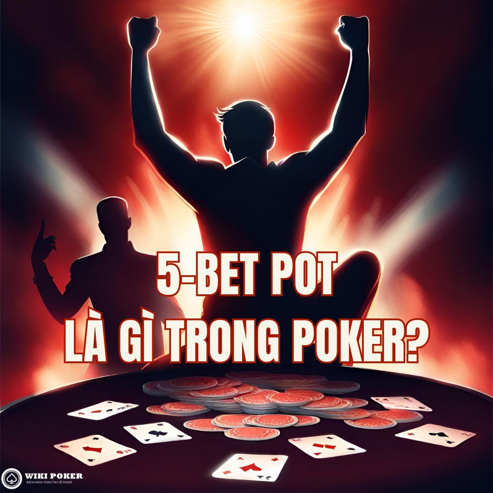 5-bet pot poker là gì? Chiến thuật 4-bet và 5-bet preflop hiệu quả