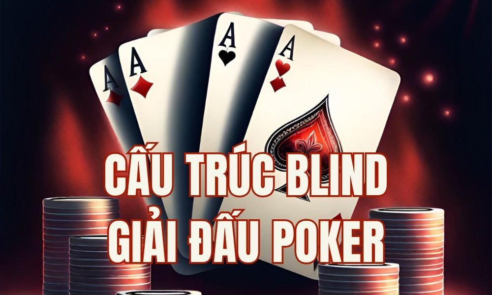 Cấu trúc Blind trong giải đấu Poker: Hiểu rõ để xây dựng chiến thuật Tournament bền vững.