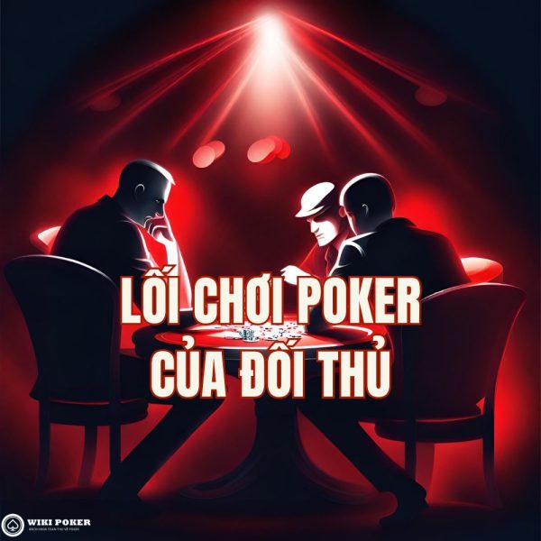 Lối chơi Poker của đối thủ – Cách nhận biết và khai thác hiệu quả khi vào bàn Poker