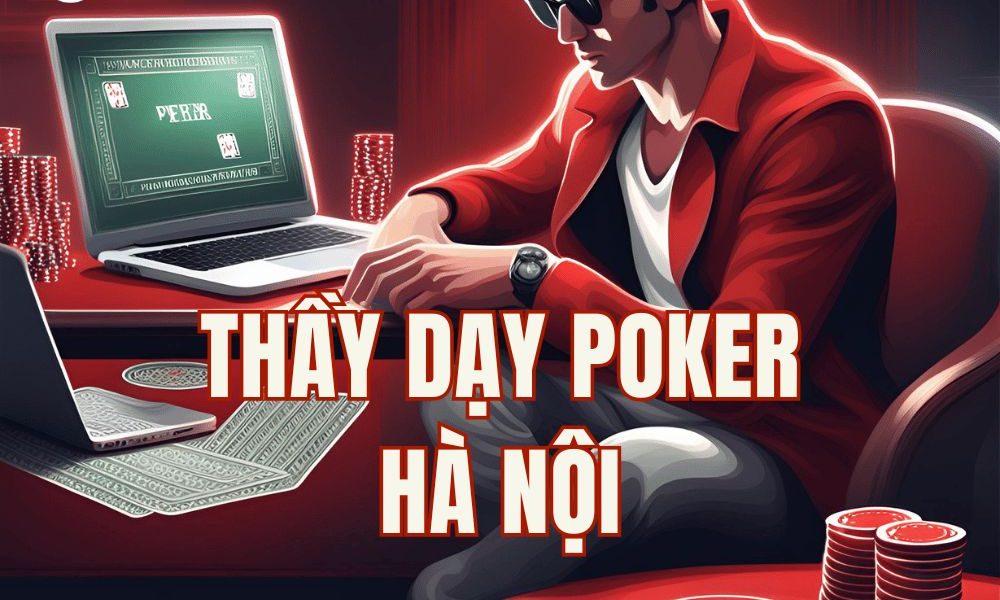Tìm thầy dạy Poker tại Hà Nội: 3 lý do bạn có thể không cần thầy!