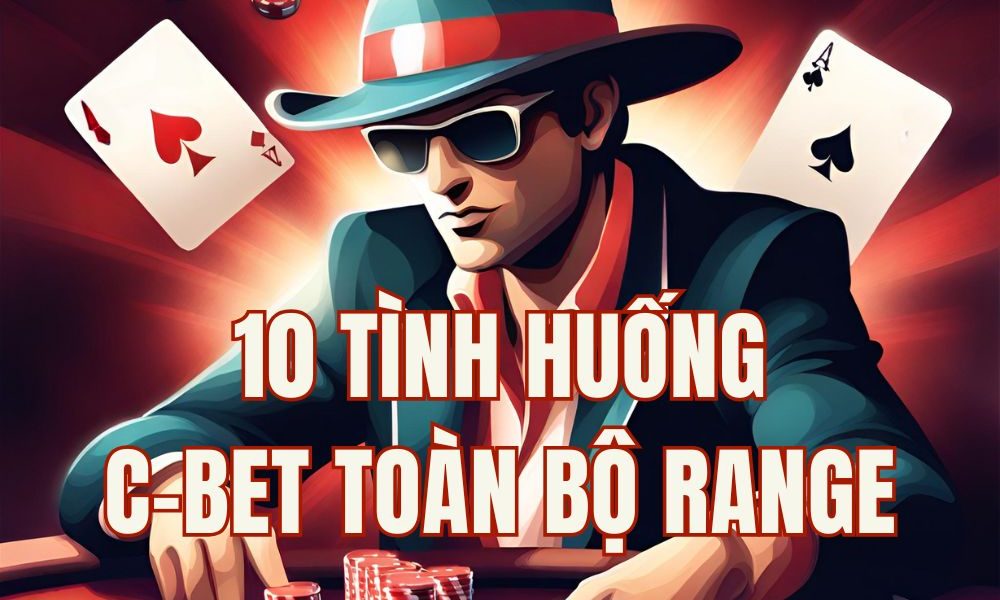 C-bet toàn bộ range là gì? 10 tình huống nên c-bet toàn range