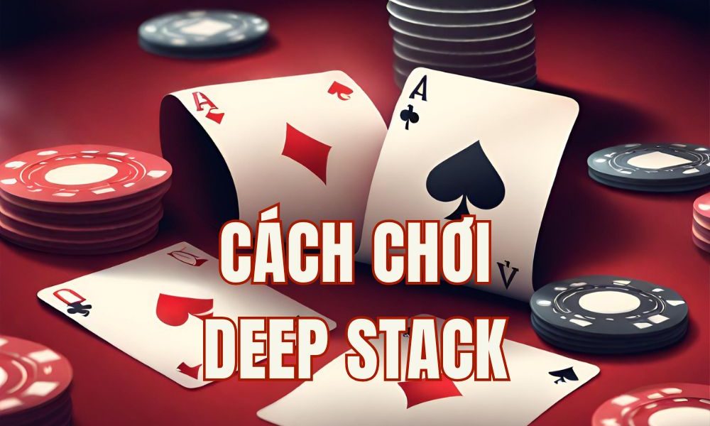 Deep Stack là gì? 5 Mẹo Chơi Deep Stack Hiệu Quả: Từ Pre-flop đến Post-flop trong poker