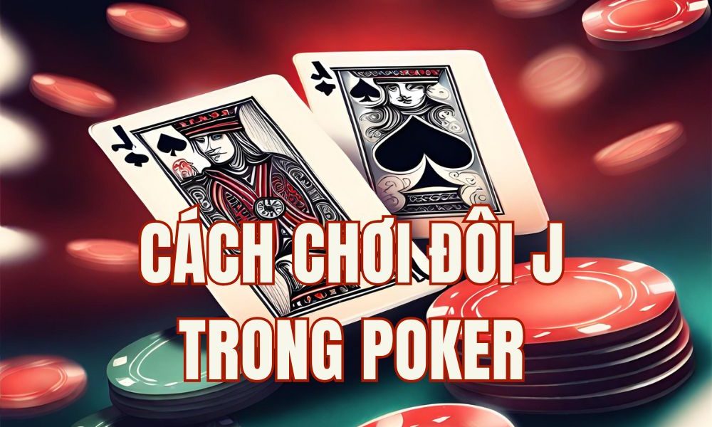 Cách chơi đôi J (JJ) hiệu quả: Mẹo thắng lớn và tránh Tilt