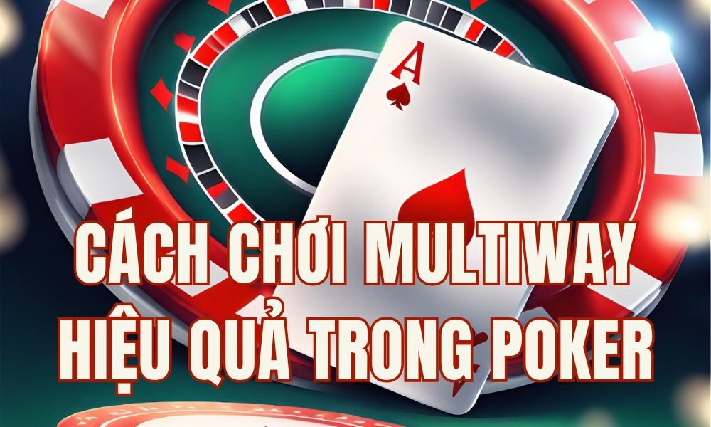 Học cách chơi multiway hiệu quả qua 5 ví dụ cụ thể cùng Wiki Poker