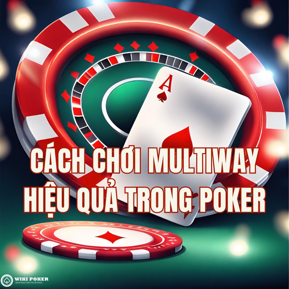 Học cách chơi multiway hiệu quả qua 5 ví dụ cụ thể cùng Wiki Poker