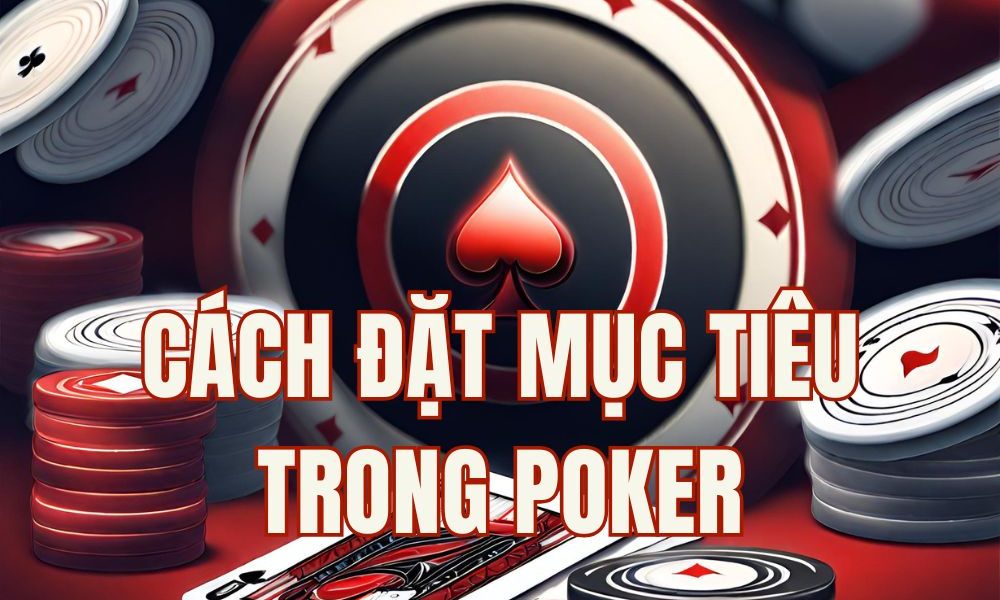 5 Mục Tiêu Poker Quan Trọng Giúp Bạn Phát Triển Bền Vững