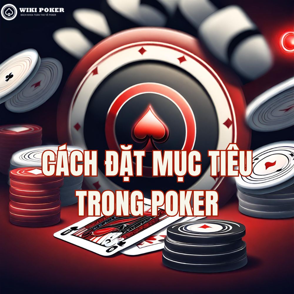 5 Mục Tiêu Poker Quan Trọng Giúp Bạn Phát Triển Bền Vững