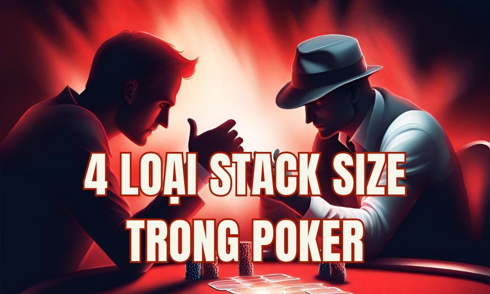 4 loại Stack size và ảnh hưởng của nó đến chiến thuật chơi Poker của bạn