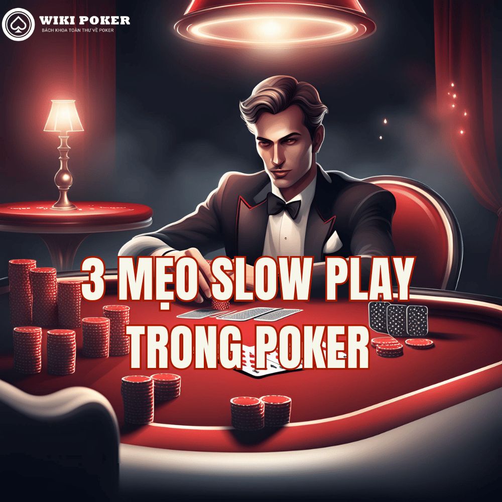 Mẹo Slow Play Poker: 3 cách bẫy đối thủ khi có bài mạnh