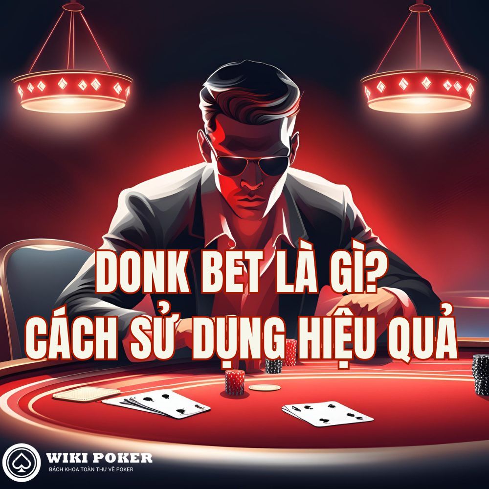 Donk bet là gì? Khi nào nên dùng để thắng nhiều hơn trong Poker