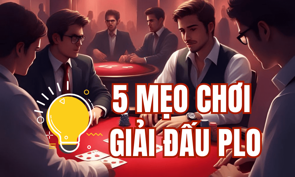 5 Mẹo chơi giải đấu PLO