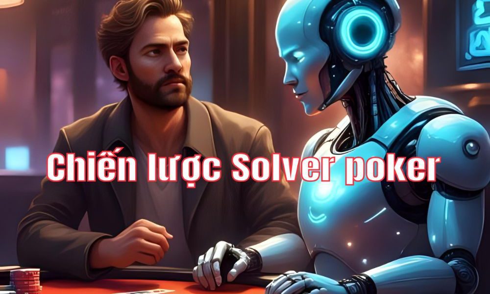 5 Chiến lược Solver Poker đúng trong lý thuyết nhưng sẽ khiến bạn “phá sản” trên bàn đấu