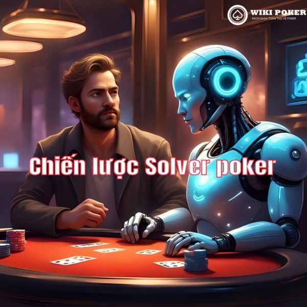 5 Chiến lược Solver Poker đúng trong lý thuyết nhưng sẽ khiến bạn “phá sản” trên bàn đấu