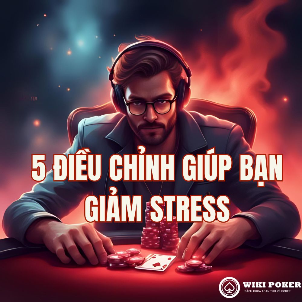 5 Thay đổi đơn giản giúp bạn chơi poker đỡ stress hơn