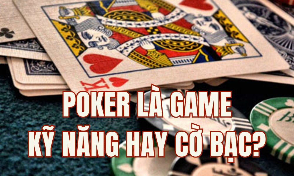 Poker là game kỹ năng hay cờ bạc? Góc nhìn đa chiều từ cộng đồng