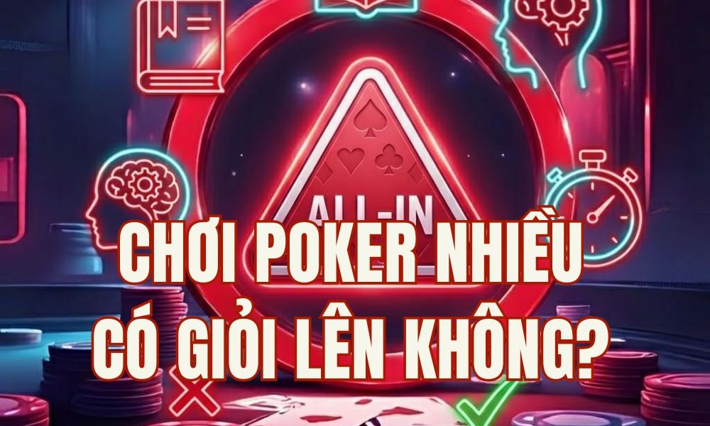 Chơi Poker Nhiều Có Giỏi Lên Không? Sự Thật Về Cách Luyện Tập