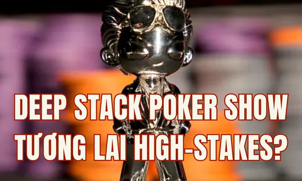 Deepstack Poker Show: Định Hình Lại Trải Nghiệm Poker High Stakes